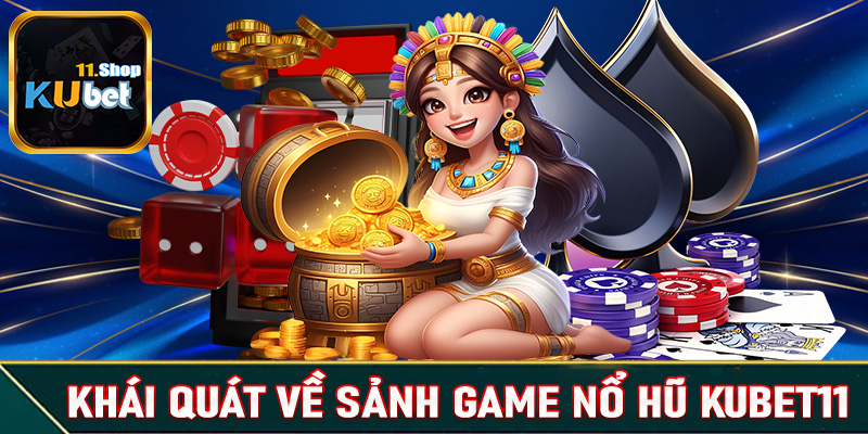 Giới thiệu khái quát về sảnh game cá cược nổ hũ Kubet11