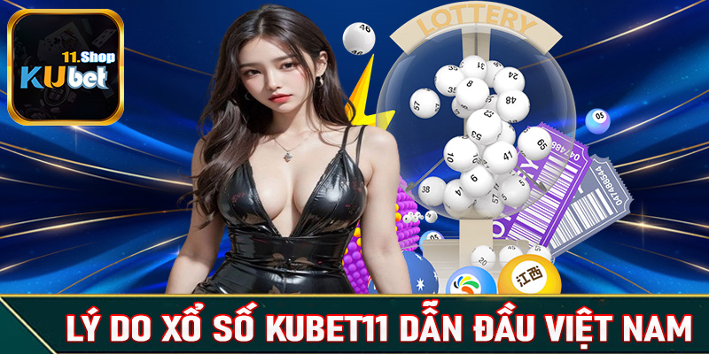 Những lý do giúp xổ số Kubet11 dẫn đầu thị trường Việt Nam